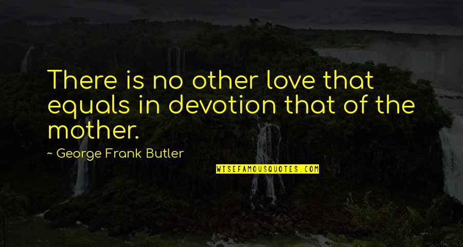 Beherrschende Quotes By George Frank Butler: There is no other love that equals in Beherrschende Quotes By George Frank Butler: There is no other love that equals in