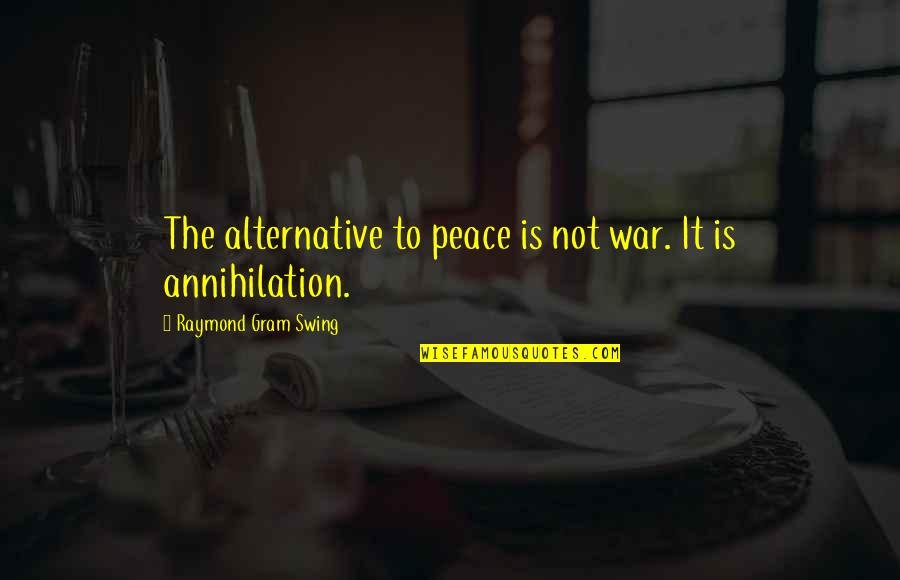 Beheruz Quotes By Raymond Gram Swing: The alternative to peace is not war. It Beheruz Quotes By Raymond Gram Swing: The alternative to peace is not war. It
