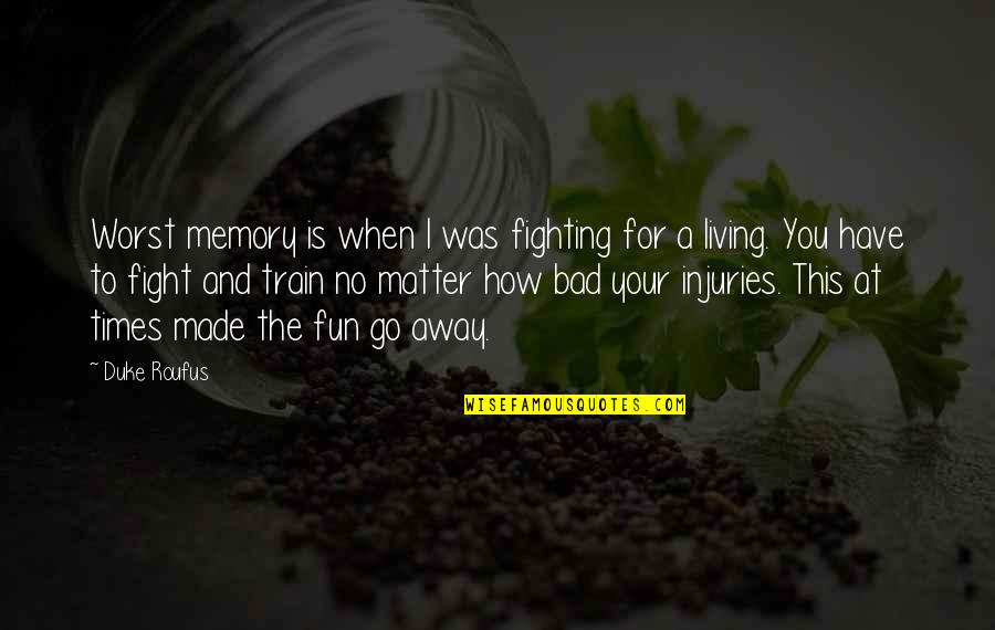 Behette Quotes By Duke Roufus: Worst memory is when I was fighting for Behette Quotes By Duke Roufus: Worst memory is when I was fighting for