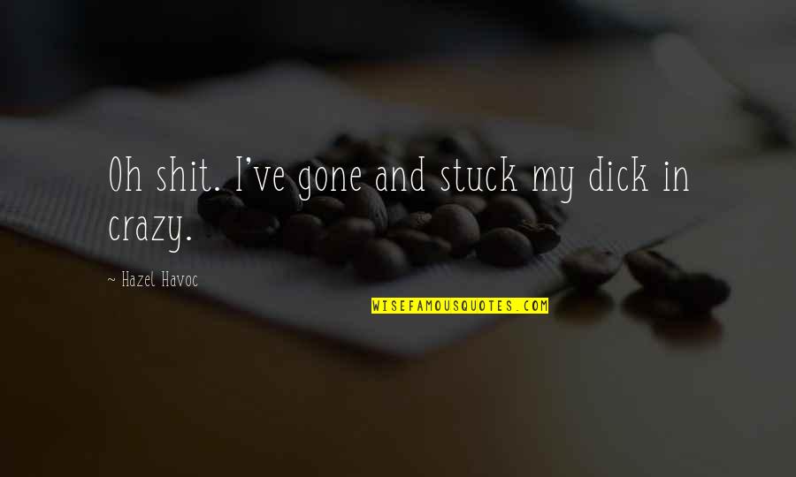 Behette Quotes By Hazel Havoc: Oh shit. I've gone and stuck my dick Behette Quotes By Hazel Havoc: Oh shit. I've gone and stuck my dick
