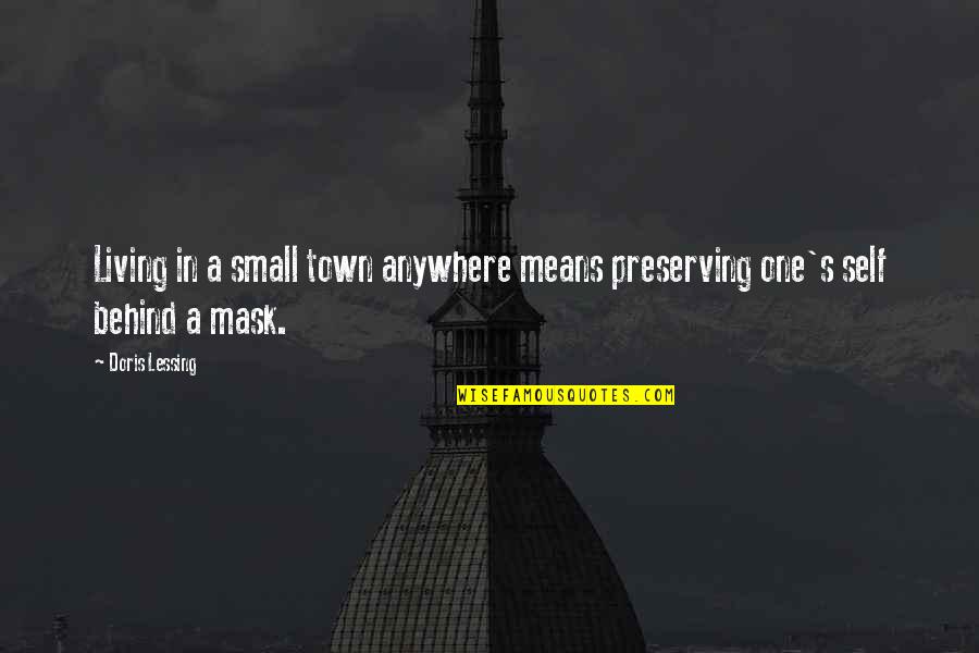 Behind A Mask Quotes By Doris Lessing: Living in a small town anywhere means preserving