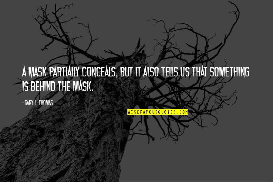 Behind A Mask Quotes By Gary L. Thomas: A mask partially conceals, but it also tells