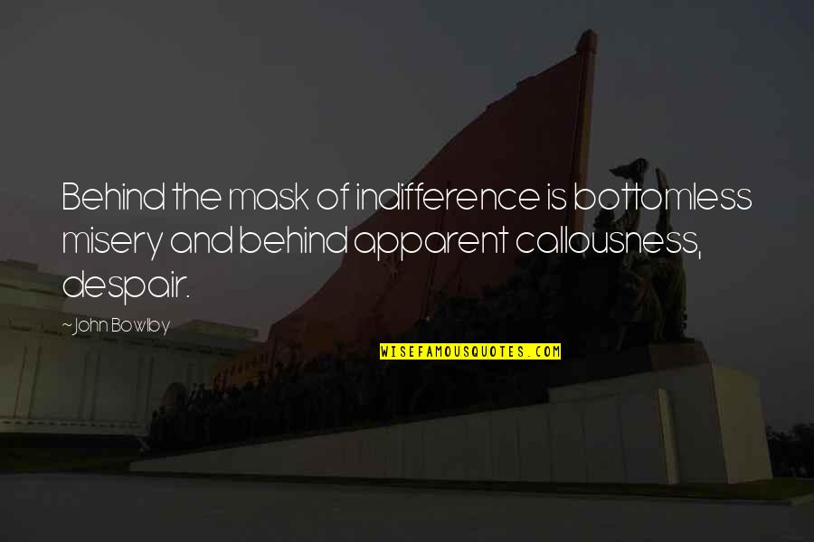 Behind A Mask Quotes By John Bowlby: Behind the mask of indifference is bottomless misery