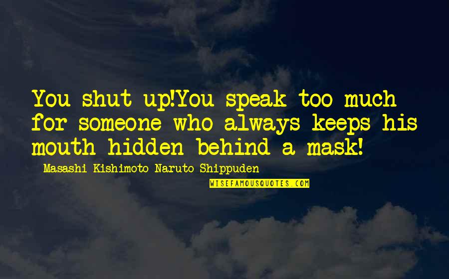 Behind A Mask Quotes By Masashi Kishimoto Naruto Shippuden: You shut up!You speak too much for someone