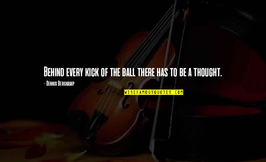 Behind A Quotes By Dennis Bergkamp: Behind every kick of the ball there has Behind A Quotes By Dennis Bergkamp: Behind every kick of the ball there has