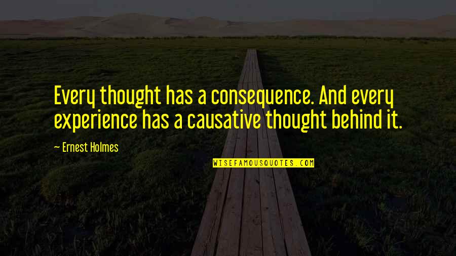 Behind A Quotes By Ernest Holmes: Every thought has a consequence. And every experience Behind A Quotes By Ernest Holmes: Every thought has a consequence. And every experience