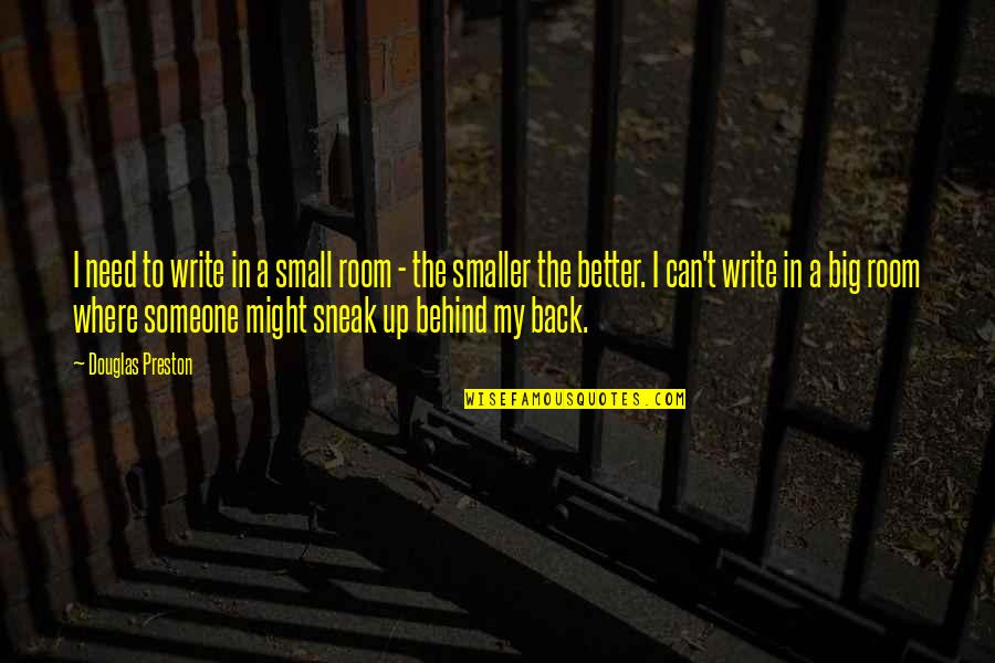 Behind Back Quotes By Douglas Preston: I need to write in a small room