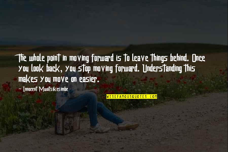 Behind Back Quotes By Innocent Mwatsikesimbe: The whole point in moving forward is to