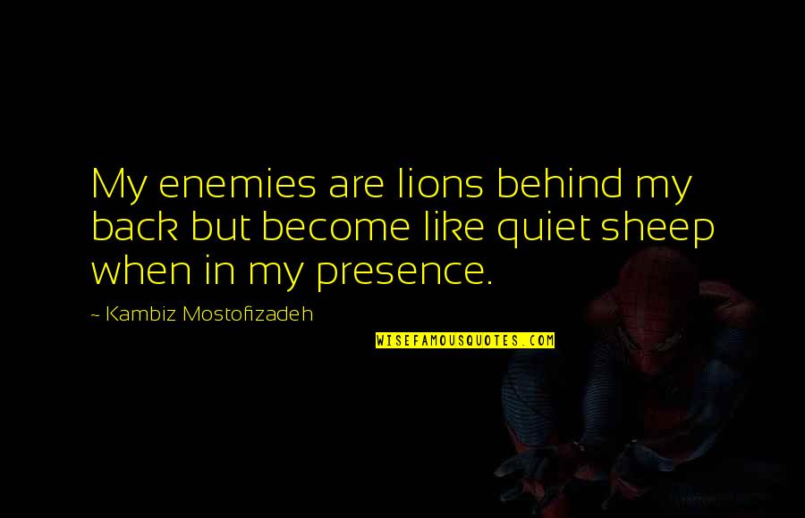 Behind Back Quotes By Kambiz Mostofizadeh: My enemies are lions behind my back but