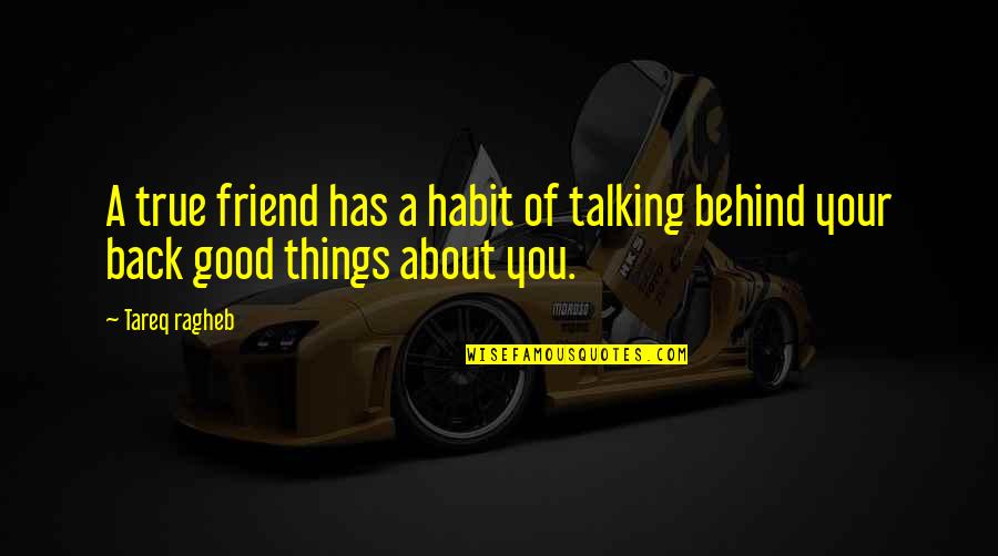 Behind Back Talking Quotes By Tareq Ragheb: A true friend has a habit of talking