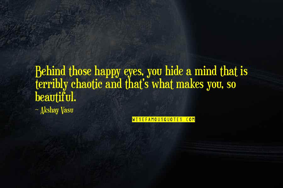 Behind Beautiful Eyes Quotes By Akshay Vasu: Behind those happy eyes, you hide a mind