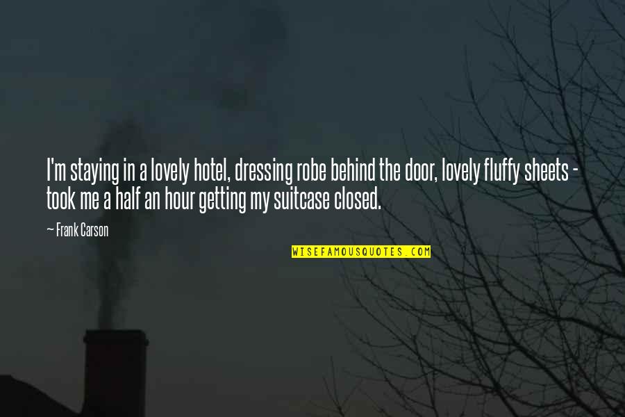Behind Closed Door Quotes By Frank Carson: I'm staying in a lovely hotel, dressing robe Behind Closed Door Quotes By Frank Carson: I'm staying in a lovely hotel, dressing robe