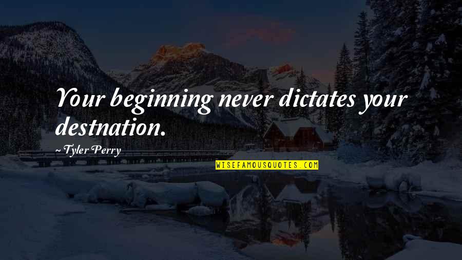 Behind Every Crazy Girl Quotes By Tyler Perry: Your beginning never dictates your destnation.
