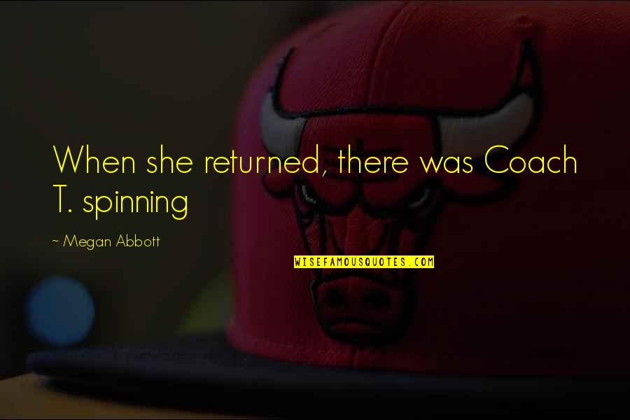 Behind Every Great Man Quotes By Megan Abbott: When she returned, there was Coach T. spinning