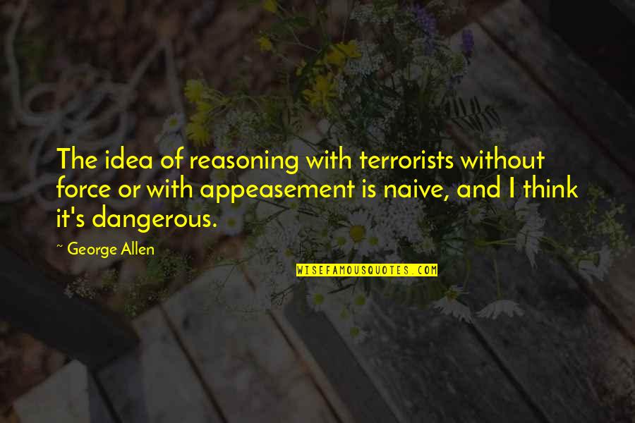 Behind Every Great Man There Is A Woman Quotes By George Allen: The idea of reasoning with terrorists without force