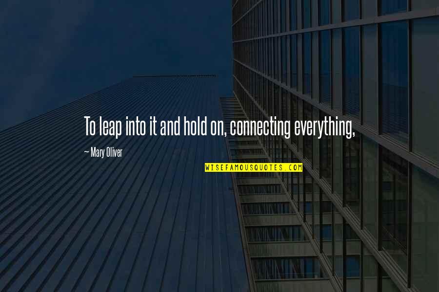 Behind Every Great Man There's A Woman Quotes By Mary Oliver: To leap into it and hold on, connecting Behind Every Great Man There's A Woman Quotes By Mary Oliver: To leap into it and hold on, connecting