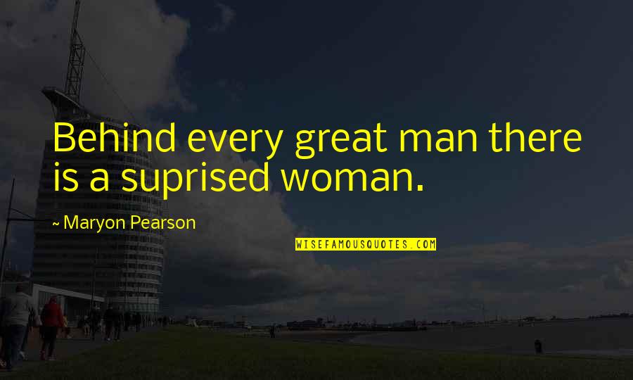Behind Every Great Man There's A Woman Quotes By Maryon Pearson: Behind every great man there is a suprised Behind Every Great Man There's A Woman Quotes By Maryon Pearson: Behind every great man there is a suprised