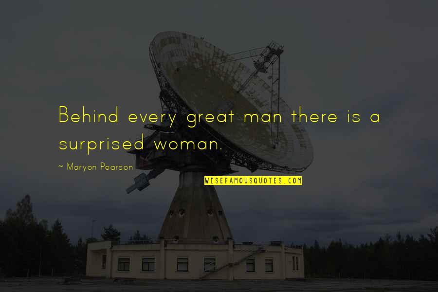 Behind Every Great Man There's A Woman Quotes By Maryon Pearson: Behind every great man there is a surprised Behind Every Great Man There's A Woman Quotes By Maryon Pearson: Behind every great man there is a surprised