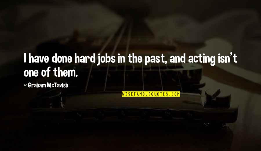 Behind Every Man Is A Great Woman Quotes By Graham McTavish: I have done hard jobs in the past, Behind Every Man Is A Great Woman Quotes By Graham McTavish: I have done hard jobs in the past,