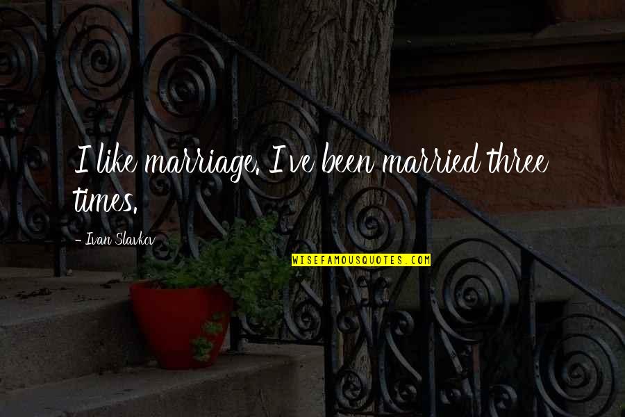Behind Every Man Is A Woman Quote Quotes By Ivan Slavkov: I like marriage. I've been married three times.