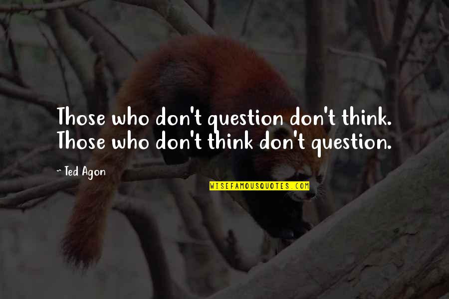 Behind Every Successful Man Quotes By Ted Agon: Those who don't question don't think. Those who