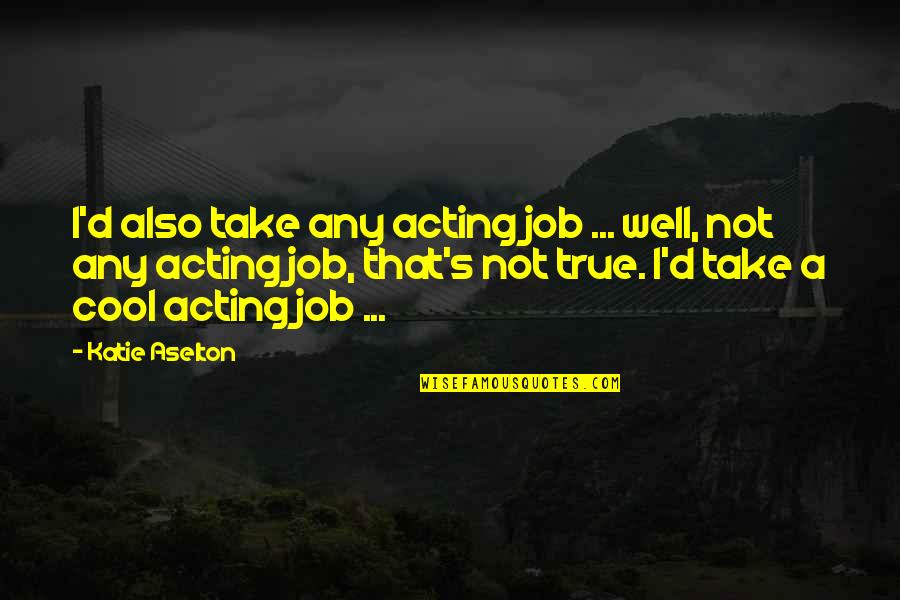 Behind Every Woman Is A Man Quotes By Katie Aselton: I'd also take any acting job ... well, Behind Every Woman Is A Man Quotes By Katie Aselton: I'd also take any acting job ... well,