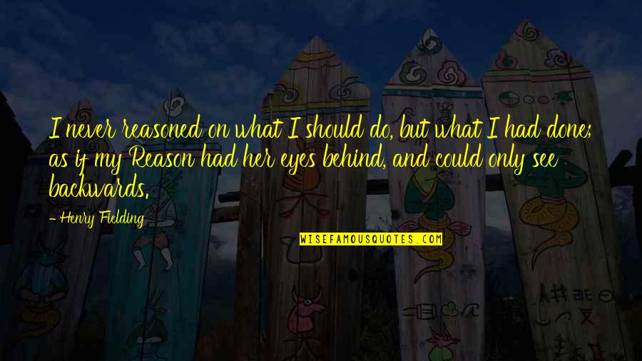 Behind Her Eyes Quotes By Henry Fielding: I never reasoned on what I should do,