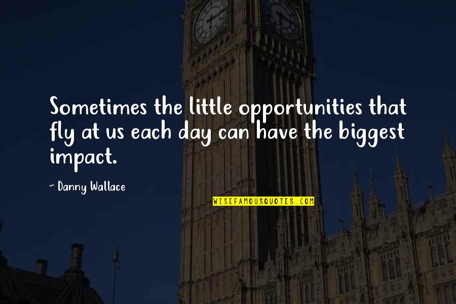 Behind Her Smile Quotes By Danny Wallace: Sometimes the little opportunities that fly at us Behind Her Smile Quotes By Danny Wallace: Sometimes the little opportunities that fly at us