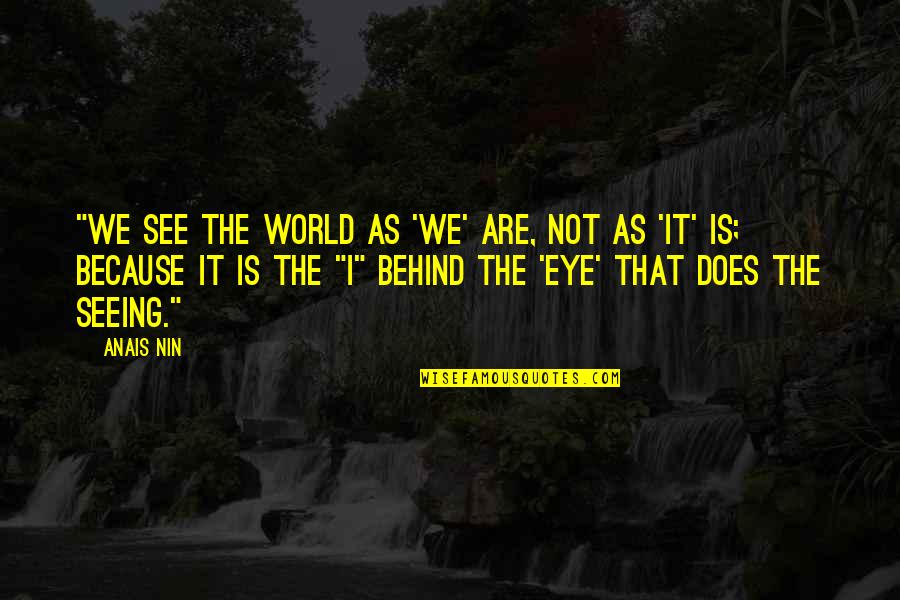 Behind My Eye Quotes By Anais Nin: "We see the world as 'we' are, not