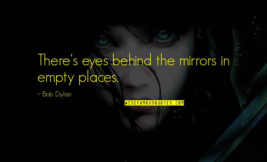 Behind My Eye Quotes By Bob Dylan: There's eyes behind the mirrors in empty places.