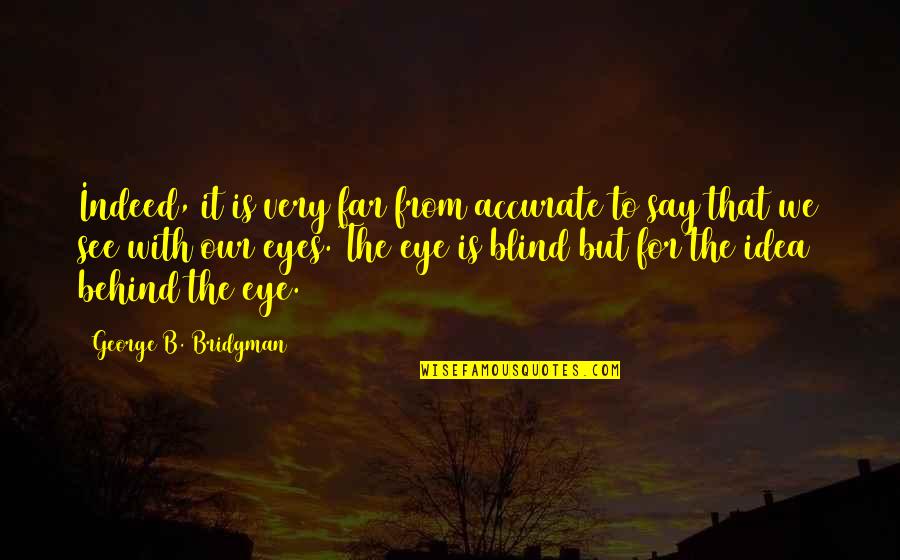 Behind My Eye Quotes By George B. Bridgman: Indeed, it is very far from accurate to