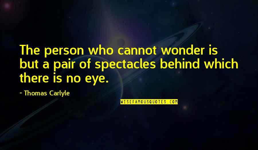 Behind My Eye Quotes By Thomas Carlyle: The person who cannot wonder is but a