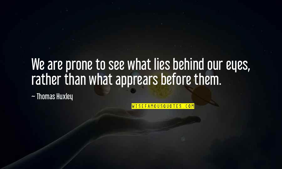Behind My Eye Quotes By Thomas Huxley: We are prone to see what lies behind