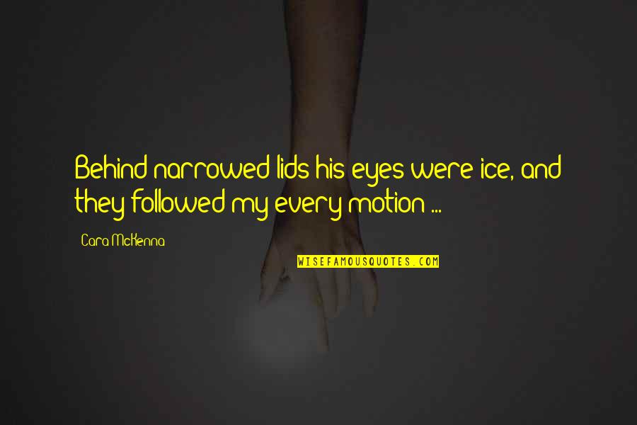 Behind My Eyes Quotes By Cara McKenna: Behind narrowed lids his eyes were ice, and