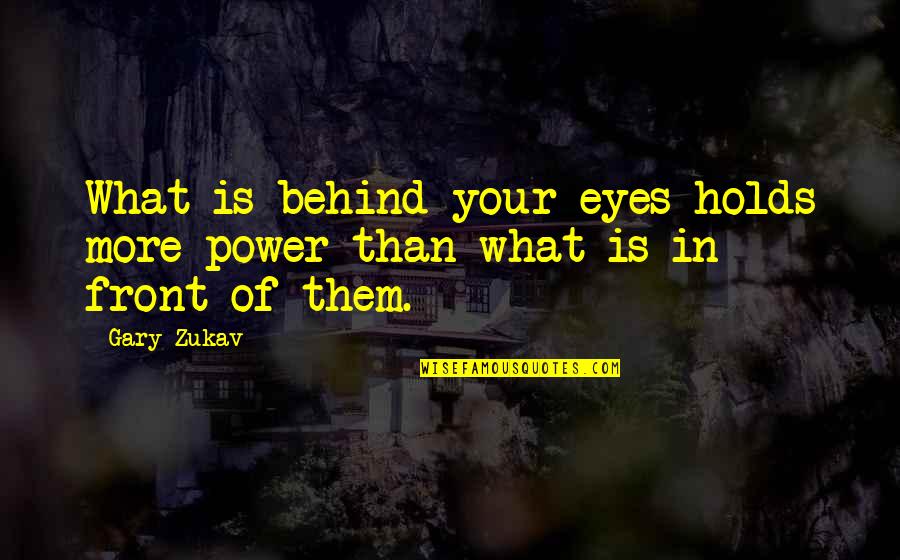 Behind My Eyes Quotes By Gary Zukav: What is behind your eyes holds more power