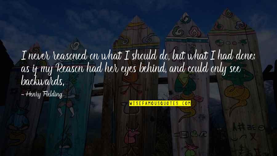 Behind My Eyes Quotes By Henry Fielding: I never reasoned on what I should do,