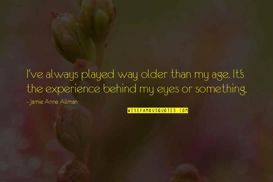 Behind My Eyes Quotes By Jamie Anne Allman: I've always played way older than my age.