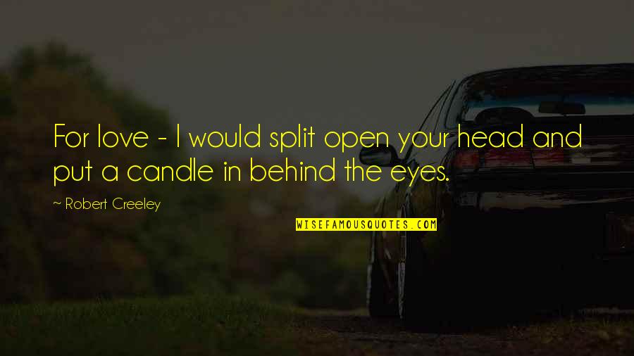 Behind My Eyes Quotes By Robert Creeley: For love - I would split open your