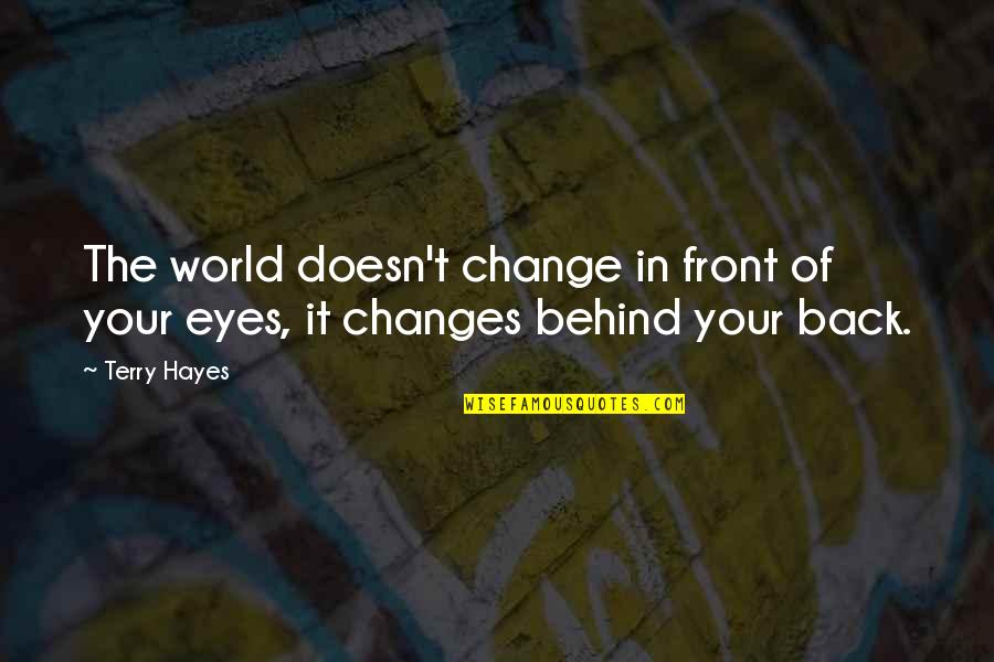 Behind My Eyes Quotes By Terry Hayes: The world doesn't change in front of your