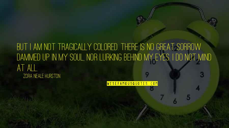 Behind My Eyes Quotes By Zora Neale Hurston: But I am not tragically colored. There is