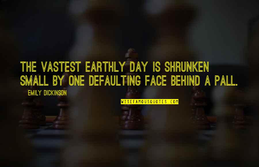 Behind My Face Quotes By Emily Dickinson: The vastest earthly Day Is shrunken small By