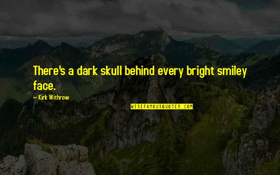 Behind My Face Quotes By Kirk Withrow: There's a dark skull behind every bright smiley