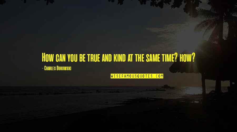 Behind My Laughter Quotes By Charles Bukowski: How can you be true and kind at