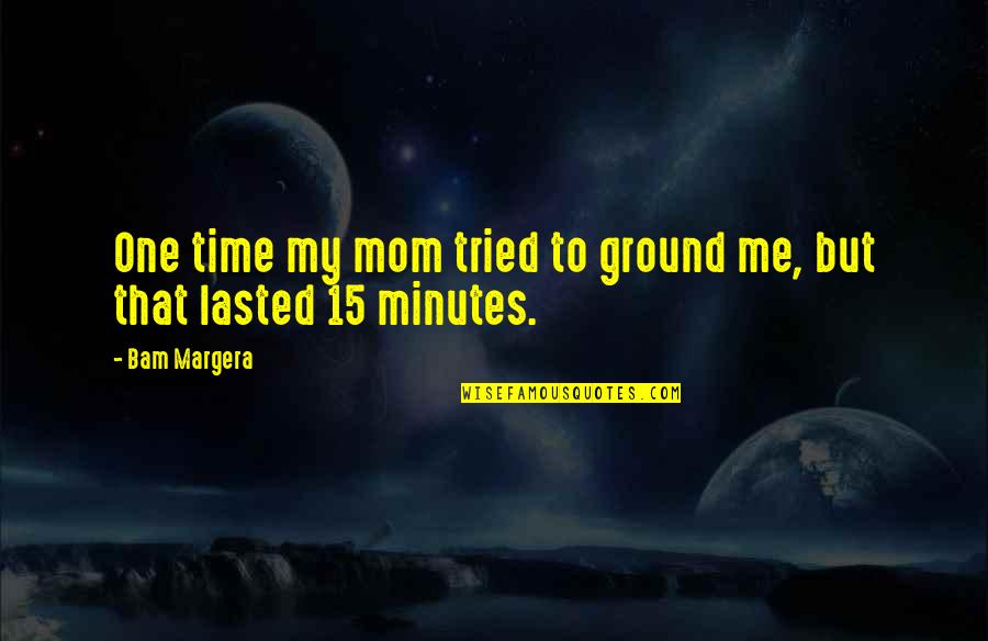 Behind Pretty Face Quotes By Bam Margera: One time my mom tried to ground me,