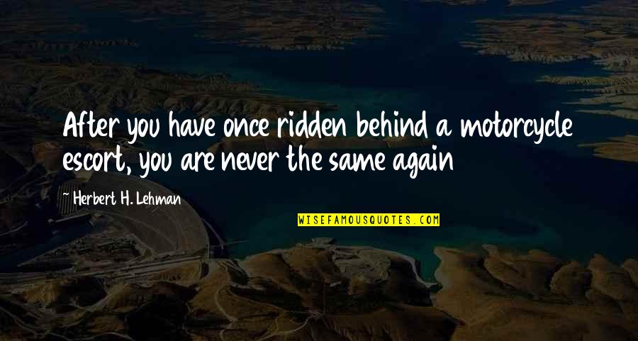 Behind Quotes By Herbert H. Lehman: After you have once ridden behind a motorcycle