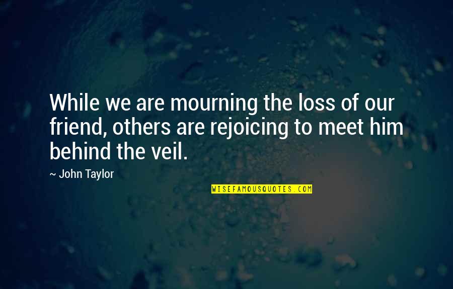 Behind Quotes By John Taylor: While we are mourning the loss of our