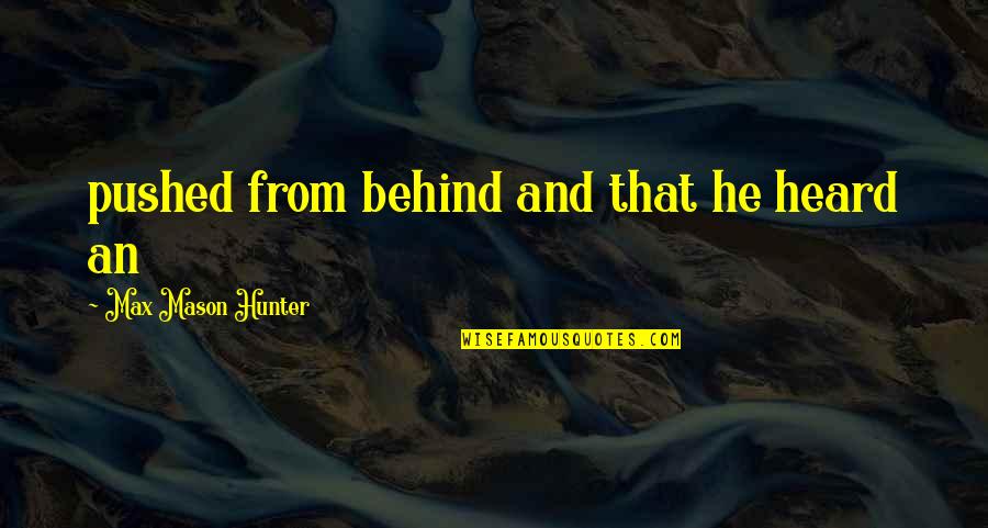 Behind Quotes By Max Mason Hunter: pushed from behind and that he heard an