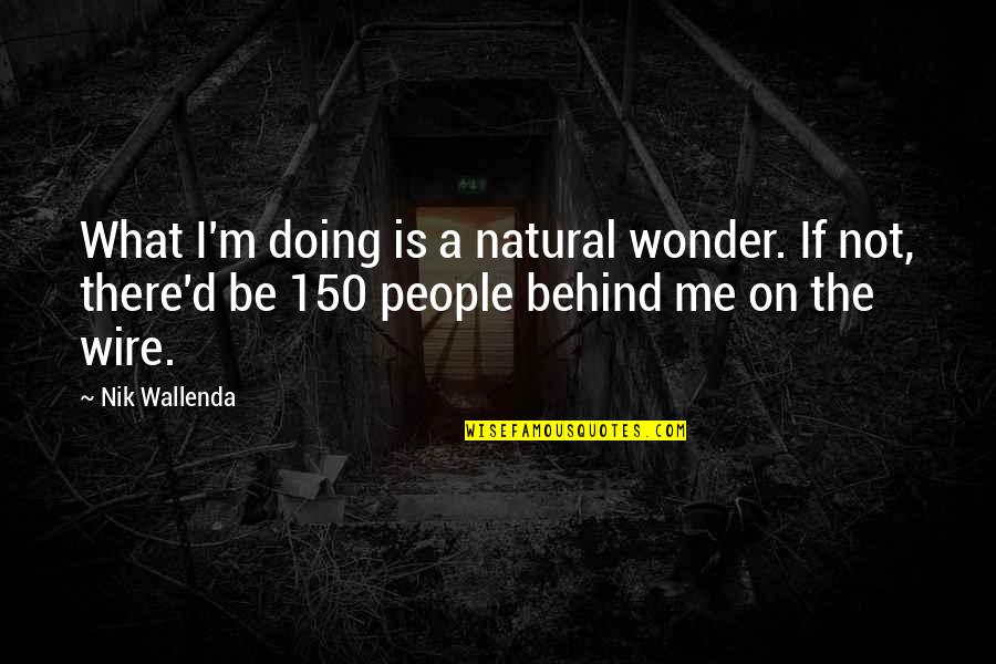 Behind Quotes By Nik Wallenda: What I'm doing is a natural wonder. If