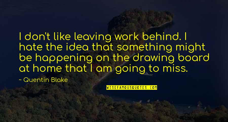 Behind Quotes By Quentin Blake: I don't like leaving work behind. I hate