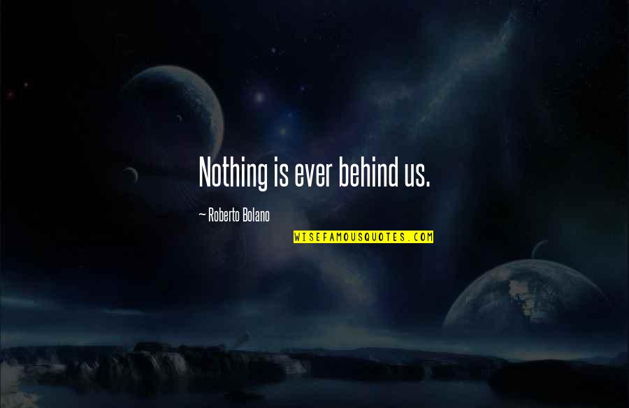 Behind Quotes By Roberto Bolano: Nothing is ever behind us.